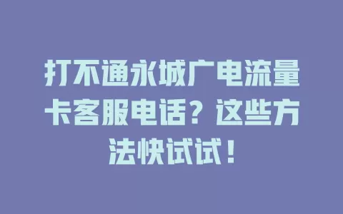 打不通永城广电流量卡客服电话？这些方法快试试！