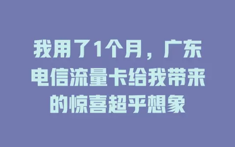 我用了1个月，广东电信流量卡给我带来的惊喜超乎想象