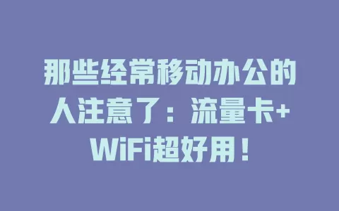 那些经常移动办公的人注意了：流量卡+WiFi超好用！