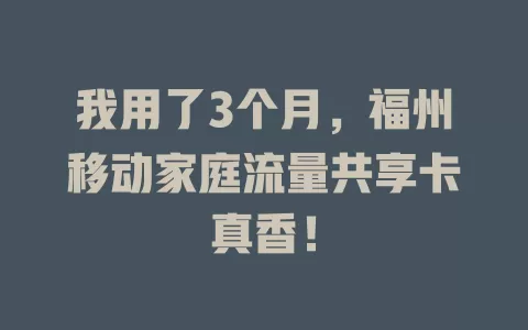 我用了3个月，福州移动家庭流量共享卡真香！