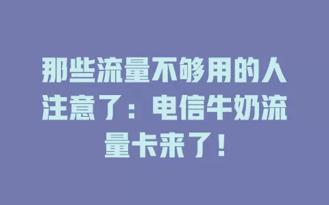 那些流量不够用的人注意了：电信牛奶流量卡来了！