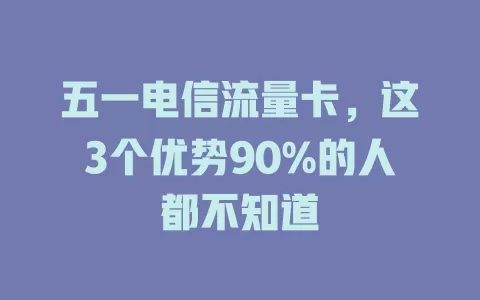 五一电信流量卡，这3个优势90%的人都不知道
