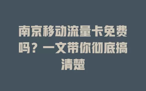 南京移动流量卡免费吗？一文带你彻底搞清楚