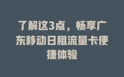 了解这3点，畅享广东移动日租流量卡便捷体验