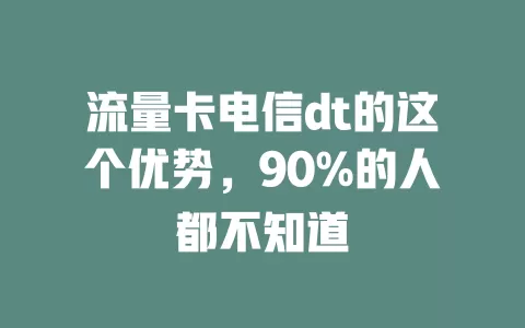 流量卡电信dt的这个优势，90%的人都不知道