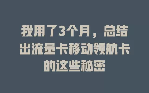 我用了3个月，总结出流量卡移动领航卡的这些秘密