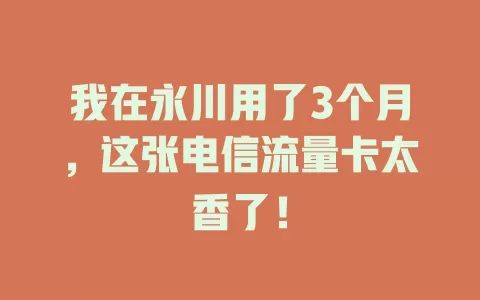 我在永川用了3个月，这张电信流量卡太香了！