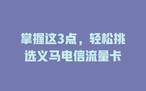 掌握这3点，轻松挑选义马电信流量卡