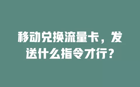 移动兑换流量卡，发送什么指令才行？