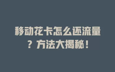 移动花卡怎么还流量？方法大揭秘！