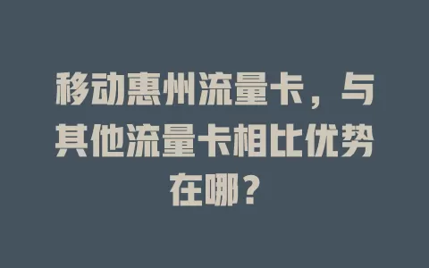 移动惠州流量卡，与其他流量卡相比优势在哪？