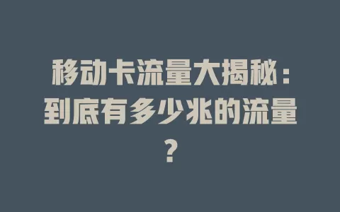 移动卡流量大揭秘：到底有多少兆的流量？