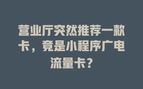 营业厅突然推荐一款卡，竟是小程序广电流量卡？