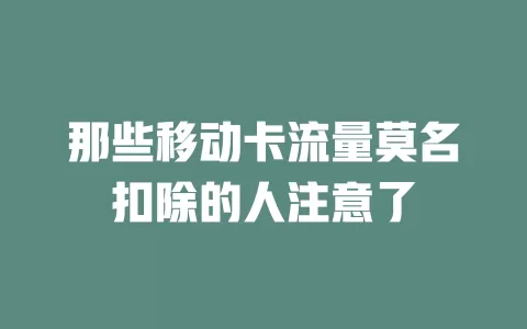 那些移动卡流量莫名扣除的人注意了