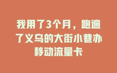 我用了3个月，跑遍了义乌的大街小巷办移动流量卡