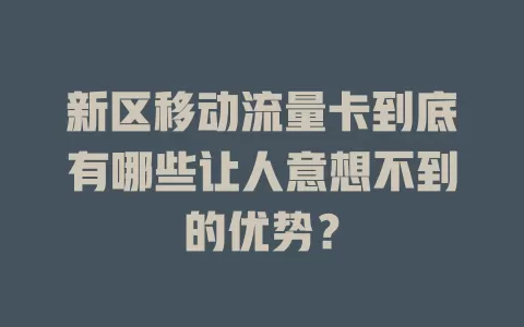 新区移动流量卡到底有哪些让人意想不到的优势？