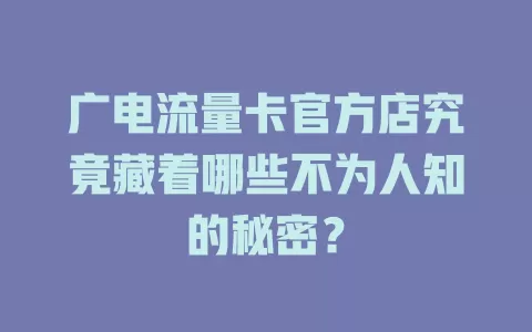 广电流量卡官方店究竟藏着哪些不为人知的秘密？