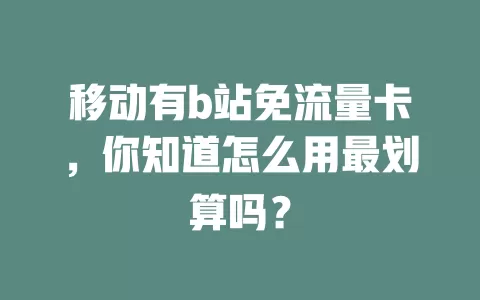 移动有b站免流量卡，你知道怎么用最划算吗？