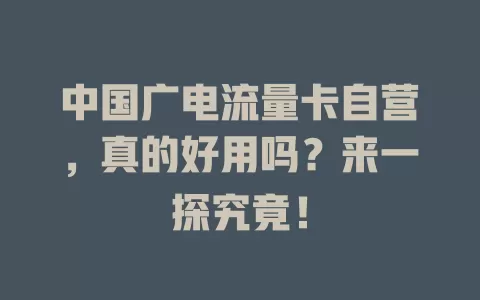 中国广电流量卡自营，真的好用吗？来一探究竟！