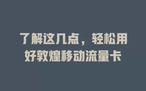 了解这几点，轻松用好敦煌移动流量卡