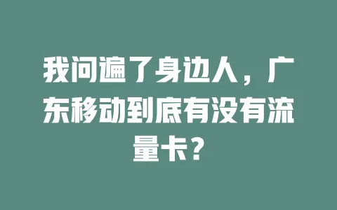 我问遍了身边人，广东移动到底有没有流量卡？