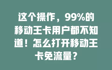 这个操作，99%的移动王卡用户都不知道！怎么打开移动王卡免流量？