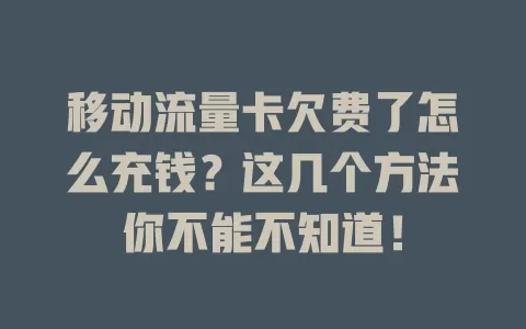 移动流量卡欠费了怎么充钱？这几个方法你不能不知道！