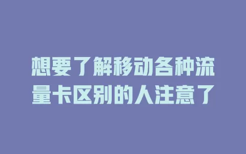 想要了解移动各种流量卡区别的人注意了