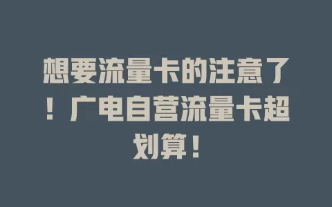 想要流量卡的注意了！广电自营流量卡超划算！