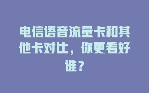 电信语音流量卡和其他卡对比，你更看好谁？