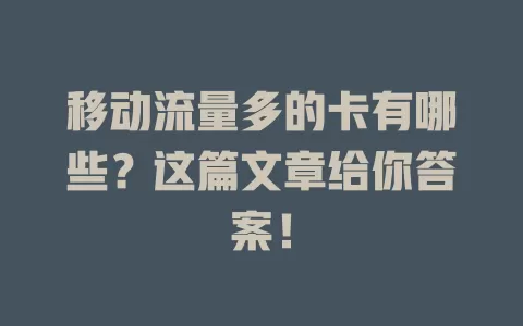 移动流量多的卡有哪些？这篇文章给你答案！