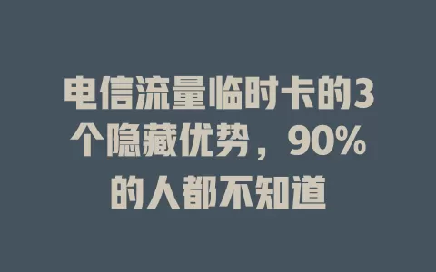 电信流量临时卡的3个隐藏优势，90%的人都不知道