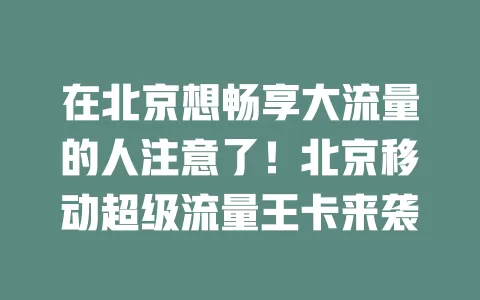 在北京想畅享大流量的人注意了！北京移动超级流量王卡来袭