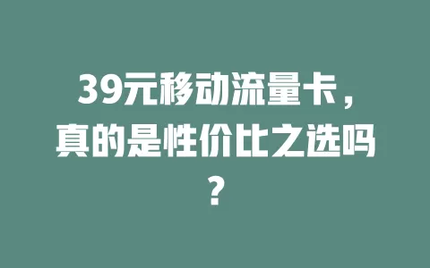 39元移动流量卡，真的是性价比之选吗？