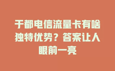 于都电信流量卡有啥独特优势？答案让人眼前一亮