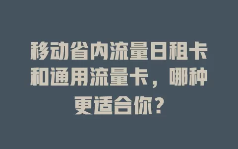 移动省内流量日租卡和通用流量卡，哪种更适合你？