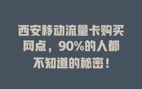 西安移动流量卡购买网点，90%的人都不知道的秘密！