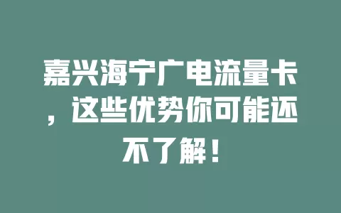 嘉兴海宁广电流量卡，这些优势你可能还不了解！