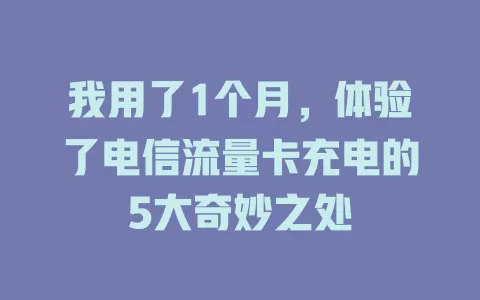 我用了1个月，体验了电信流量卡充电的5大奇妙之处