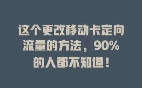 这个更改移动卡定向流量的方法，90%的人都不知道！