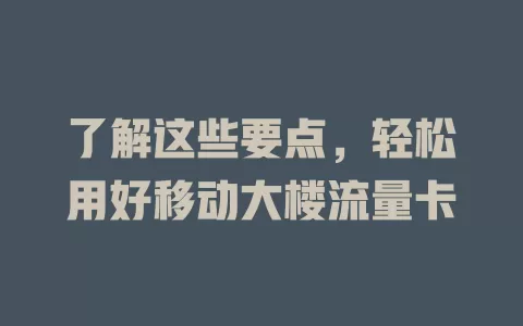 了解这些要点，轻松用好移动大楼流量卡