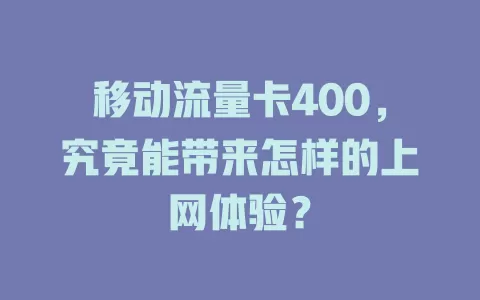 移动流量卡400，究竟能带来怎样的上网体验？