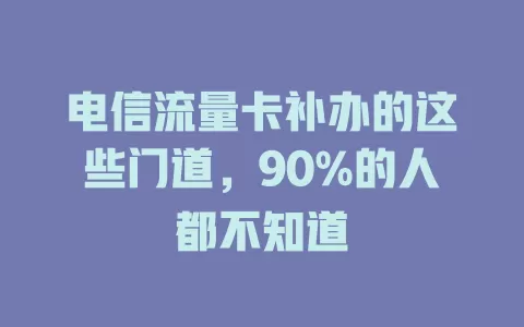 电信流量卡补办的这些门道，90%的人都不知道