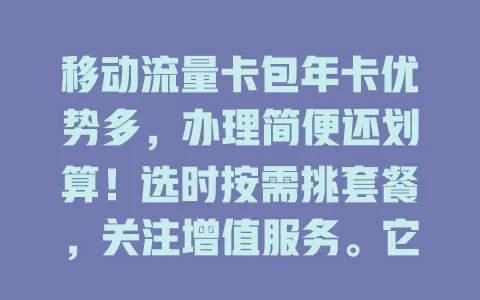 移动流量卡包年卡优势多，办理简便还划算！选时按需挑套餐，关注增值服务。它能给你便捷经济流量方案，流量烦恼别错过！