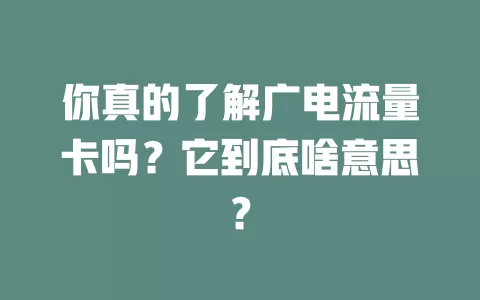 你真的了解广电流量卡吗？它到底啥意思？