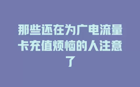那些还在为广电流量卡充值烦恼的人注意了