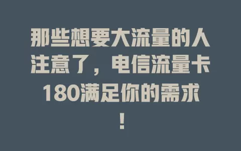 那些想要大流量的人注意了，电信流量卡180满足你的需求！