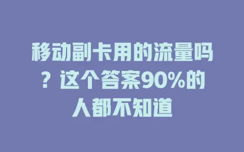 移动副卡用的流量吗？这个答案90%的人都不知道