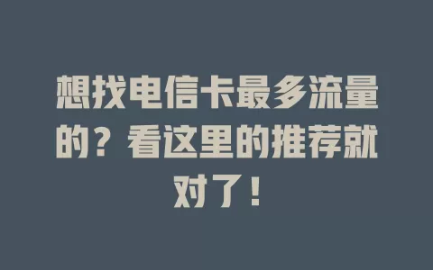 想找电信卡最多流量的？看这里的推荐就对了！