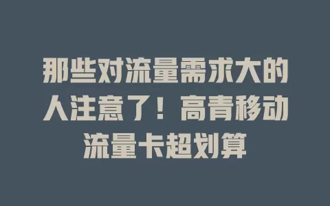 那些对流量需求大的人注意了！高青移动流量卡超划算